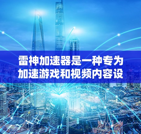 雷神加速器是一种专为加速游戏和视频内容设计的软件，帮助用户提升游戏性能和视频质量。以下是对雷神加速器的详细介绍，帮助你更好地理解和使用它