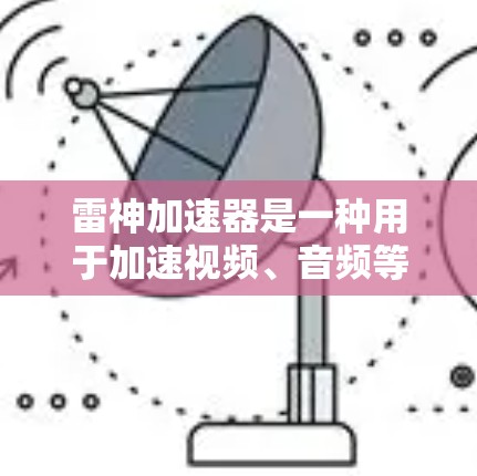 雷神加速器是一种用于加速视频、音频等数据传输的硬件设备，通常用于视频会议、直播、游戏等场景。它通过微处理器和高速网络连接，显著提升了视频和音频的传输速度和质量