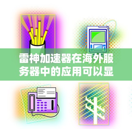 雷神加速器在海外服务器中的应用可以显著提升网页加载速度和优化用户体验。以下是对基于雷神加速器的海外服务器的详细分析和建议