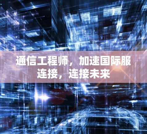 通信工程师，加速国际服连接，连接未来