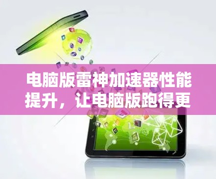 电脑版雷神加速器性能提升，让电脑版跑得更猛！