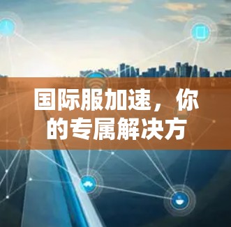 国际服加速，你的专属解决方案