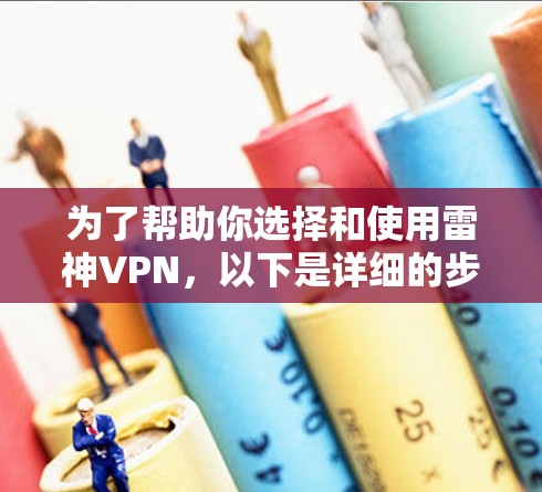 为了帮助你选择和使用雷神VPN，以下是详细的步骤和建议
