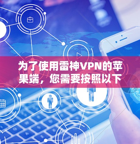 为了使用雷神VPN的苹果端，您需要按照以下步骤进行操作。雷神VPN的苹果端通常被称为 雷神VPN Pro，它是针对苹果设备设计的，虽然它不支持苹果设备的同步，但可以通过手动设置来实现