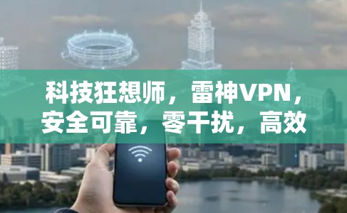 科技狂想师，雷神VPN，安全可靠，零干扰，高效便捷