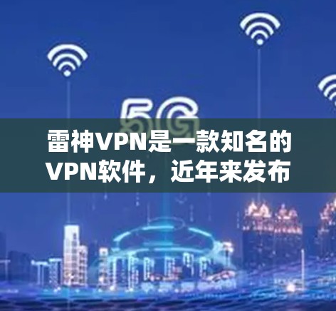 雷神VPN是一款知名的VPN软件，近年来发布了多种版本，以满足不同用户的需求。以下是关于雷神VPN翻墙软件中的一些稳定版本的详细介绍