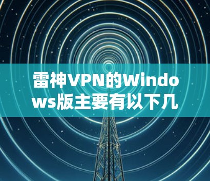 雷神VPN的Windows版主要有以下几种版本