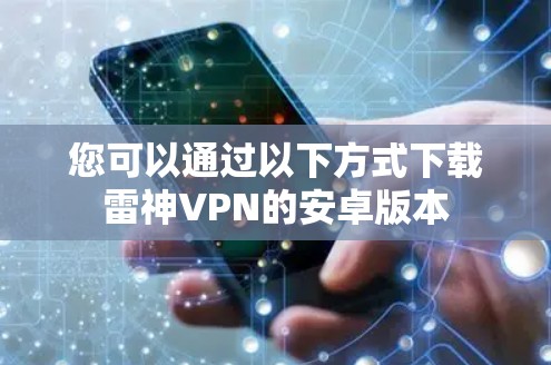 您可以通过以下方式下载雷神VPN的安卓版本
