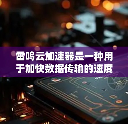 雷鸣云加速器是一种用于加快数据传输的速度的设备或系统，通常用于云存储服务（如阿里云、腾讯云等）如果您的问题是关于测试雷鸣云加速器的网络线路测速，那么以下是如何进行测试的步骤和方法