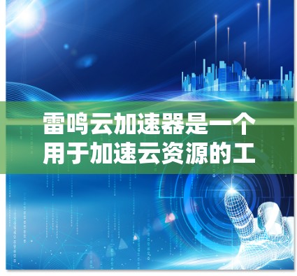 雷鸣云加速器是一个用于加速云资源的工具，通常用于处理文件上传、下载或存储。它可以帮助用户更快地访问云资源，但具体功能和使用方法可能因产品版本而异。以下是关于雷鸣云加速器的一些关键信息