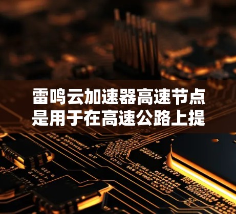 雷鸣云加速器高速节点是用于在高速公路上提升数据传输效率的设备，通过网络加速技术实现高速数据传输。以下是对该设备的详细介绍