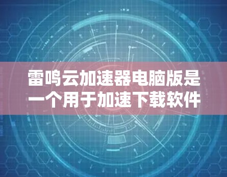 雷鸣云加速器电脑版是一个用于加速下载软件或文件的工具，旨在提高下载速度，节省用户时间。以下是对该工具的功能、使用方法、注意事项以及适用场景的详细总结