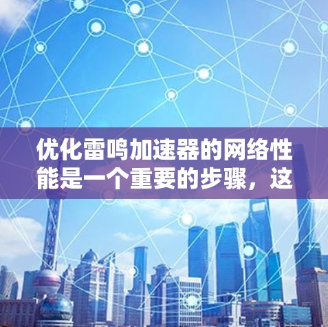 优化雷鸣加速器的网络性能是一个重要的步骤，这有助于提升你的网页访问速度和用户体验。以下是一些优化雷鸣加速器的网络参数的建议