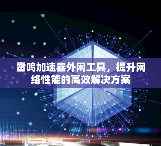 雷鸣加速器外网工具,提升网络性能的高效解决方案 雷鸣加速器外网工具,提升网络性能的高效解决方案
