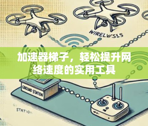 加速器梯子,轻松提升网络速度的实用工具 加速器梯子,轻松提升网络速度的实用工具