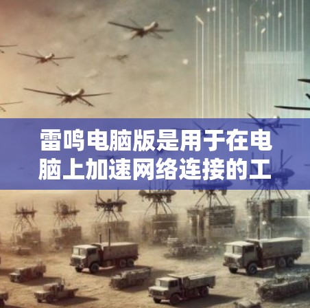 雷鸣电脑版是用于在电脑上加速网络连接的工具，支持本地网络管理工具和本地IP管理工具的连接，并提供多种加速选项。以下是详细的步骤和信息
