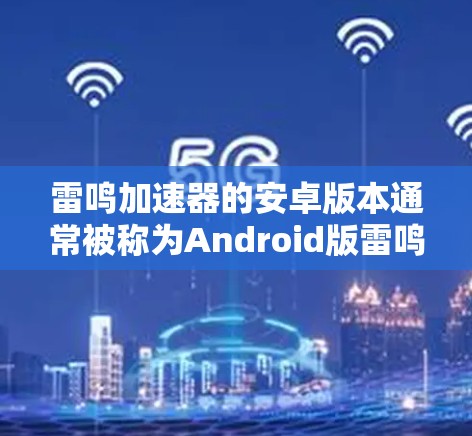 雷鸣加速器的安卓版本通常被称为Android版雷鸣加速器,主要针对安卓设备。以下是关于该版本的详细信息 雷鸣加速器的安卓版本通常被称为Android版雷鸣加速器,主要针对安卓设备。以下是关于该版本的详细信息