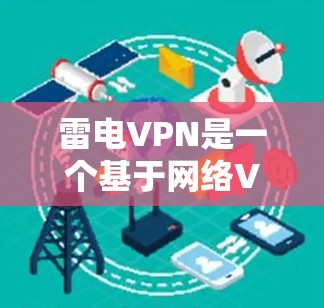 雷电VPN是一个基于网络VPN技术的网络服务，旨在提供安全、便捷的网络访问方式。以下是对雷电VPN功能的详细介绍