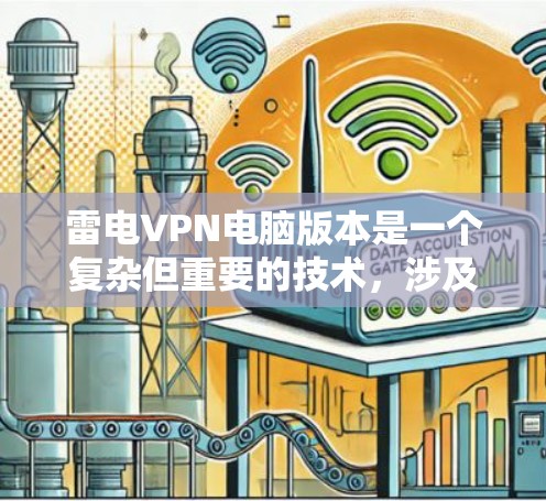 雷电VPN电脑版本是一个复杂但重要的技术，涉及软件、硬件和配置等多个方面。以下是一个结构化的总结，帮助用户更好地理解雷电VPN电脑版本