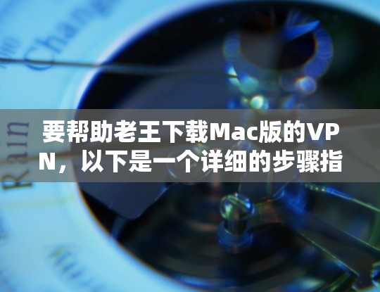 要帮助老王下载Mac版的VPN,以下是一个详细的步骤指南 要帮助老王下载Mac版的VPN,以下是一个详细的步骤指南