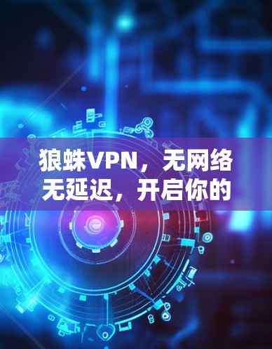狼蛛VPN，无网络无延迟，开启你的VPN新世界