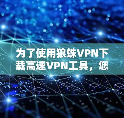 为了使用狼蛛VPN下载高速VPN工具，您需要按照以下步骤操作