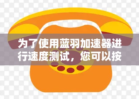 为了使用蓝羽加速器进行速度测试，您可以按照以下步骤进行