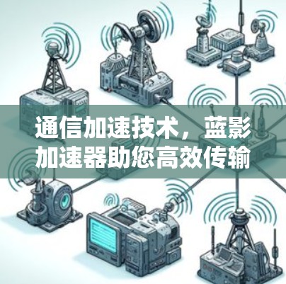 通信加速技术，蓝影加速器助您高效传输