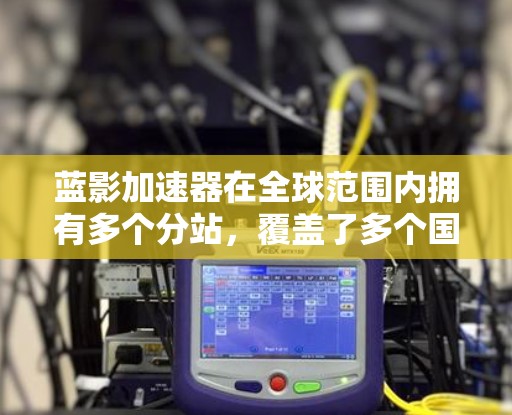 蓝影加速器在全球范围内拥有多个分站，覆盖了多个国家和地区。以下是蓝影加速器的主要全球分布情况