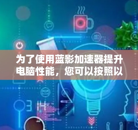 为了使用蓝影加速器提升电脑性能，您可以按照以下步骤操作