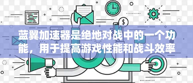 蓝翼加速器是绝地对战中的一个功能，用于提高游戏性能和战斗效率。最新版本（如2.3.等）通常会包含更多的加速模式、技能、武器系统和优化。以下是关于蓝翼加速器的详细步骤指南