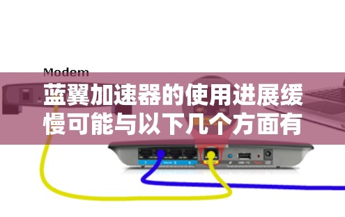 蓝翼加速器的使用进展缓慢可能与以下几个方面有关 蓝翼加速器的使用进展缓慢可能与以下几个方面有关