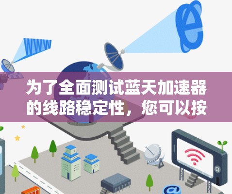 为了全面测试蓝天加速器的线路稳定性，您可以按照以下步骤进行操作