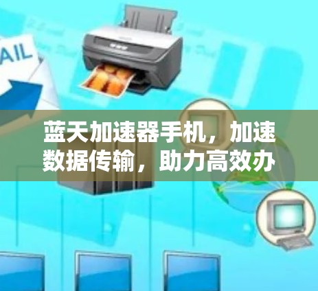 蓝天加速器手机，加速数据传输，助力高效办公
