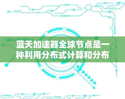 蓝天加速器全球节点是一种利用分布式计算和分布式架构的技术,主要用于加速请求的处理和响应。它通过将请求分解成多个子任务,然后在多个加速器节点上同时处理,最后汇总结果,从而提高处理速度和响应效率 蓝天加速器全球节点是一种利用分布式计算和分布式架构的技术,主要用于加速请求的处理和响应。它通过将请求分解成多个子任务,然后在多个加速器节点上同时处理,最后汇总结果,从而提高处理速度和响应效率