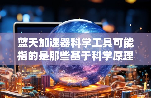 蓝天加速器科学工具可能指的是那些基于科学原理和数据分析的应用工具，用于优化能源、交通、环境等领域的加速。以下是一些可能相关的科学工具和概念，供你参考