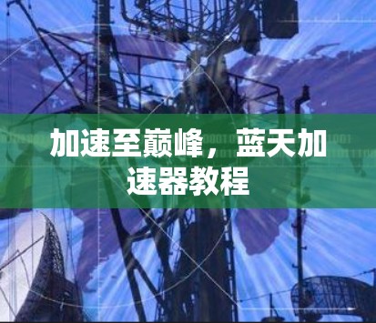 加速至巅峰,蓝天加速器教程 加速至巅峰,蓝天加速器教程