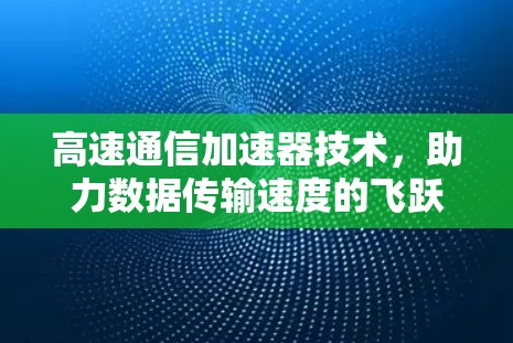 高速通信加速器技术，助力数据传输速度的飞跃