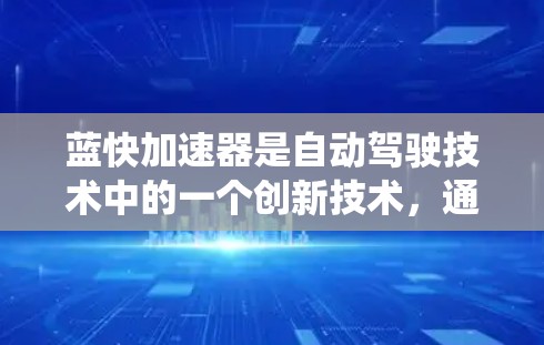蓝快加速器是自动驾驶技术中的一个创新技术，通过整合LLA算法和先进的传感器，显著提高了自动驾驶系统的性能和鲁棒性，特别是在快速加速和复杂路况下。以下是对其工作的详细介绍