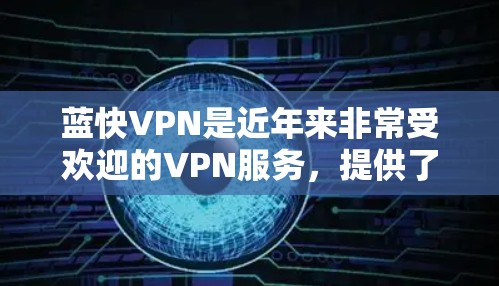 蓝快VPN是近年来非常受欢迎的VPN服务，提供了多种版本以满足不同的需求。以下是蓝快VPN最新版本的详细信息