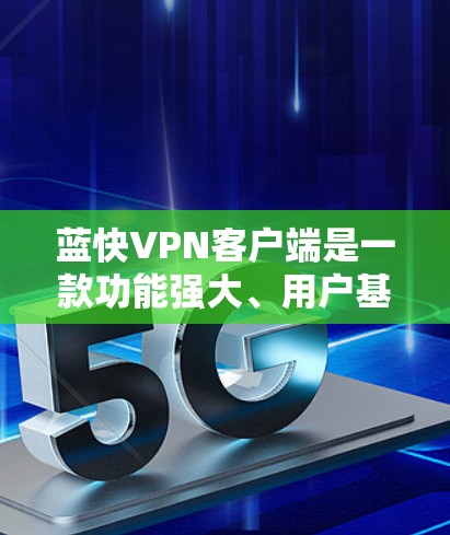 蓝快VPN客户端是一款功能强大、用户基础广泛的VPN服务，适合多种使用场景。以下是对蓝快VPN客户端的详细总结
