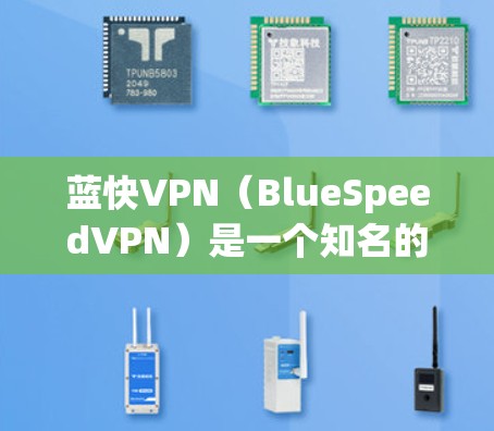 蓝快VPN（BlueSpeedVPN）是一个知名的网络VPN服务，提供多种VPN功能，包括加密传输、设备管理、云同步等功能。如果你正在寻找最新版本的蓝快VPN安装，以下是详细的安装步骤