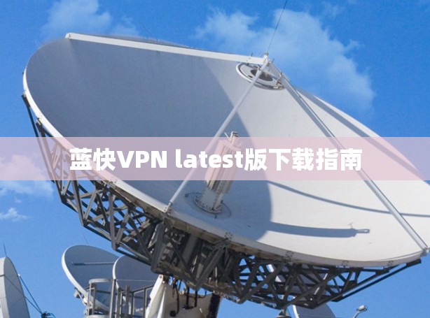 蓝快VPN latest版下载指南