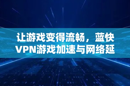让游戏变得流畅，蓝快VPN游戏加速与网络延迟优化