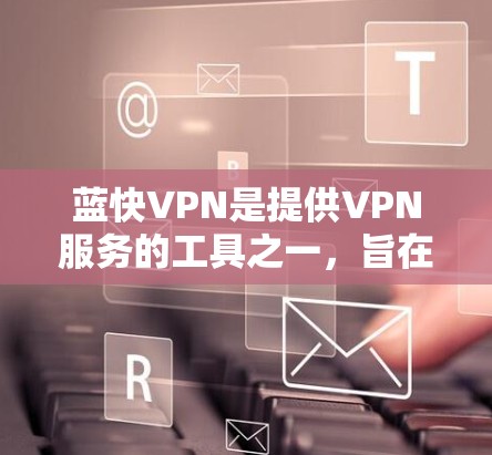 蓝快VPN是提供VPN服务的工具之一,旨在帮助用户在线安全地访问互联网。以下是测试蓝快VPN线路的详细步骤 蓝快VPN是提供VPN服务的工具之一,旨在帮助用户在线安全地访问互联网。以下是测试蓝快VPN线路的详细步骤
