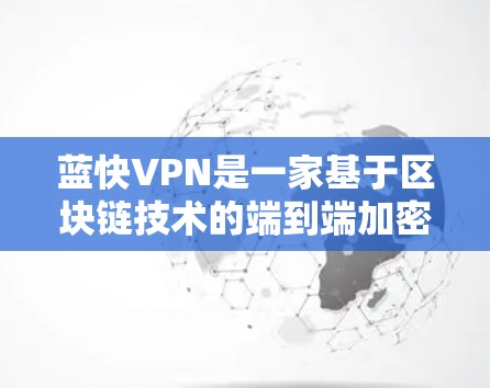 蓝快VPN是一家基于区块链技术的端到端加密安全软件,提供了一个安全、高效的网络连接体验。如果你也在寻找VPN软件,可以考虑它。以下是对蓝快VPN的体验分享 蓝快VPN是一家基于区块链技术的端到端加密安全软件,提供了一个安全、高效的网络连接体验。如果你也在寻找VPN软件,可以考虑它。以下是对蓝快VPN的体验分享