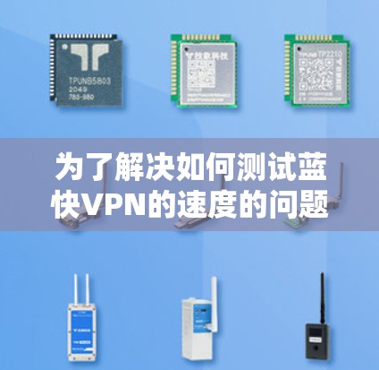 为了解决如何测试蓝快VPN的速度的问题,以下是一个详细的解决方案 为了解决如何测试蓝快VPN的速度的问题,以下是一个详细的解决方案