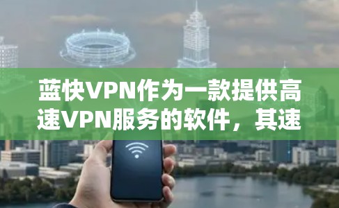 蓝快VPN作为一款提供高速VPN服务的软件，其速度测试通常会根据不同的配置和环境来评估其性能。以下是一个基于常见配置的蓝快VPN速度测试报告，供参考