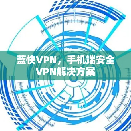 蓝快VPN，手机端安全VPN解决方案