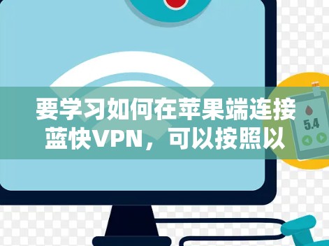 要学习如何在苹果端连接蓝快VPN，可以按照以下步骤进行
